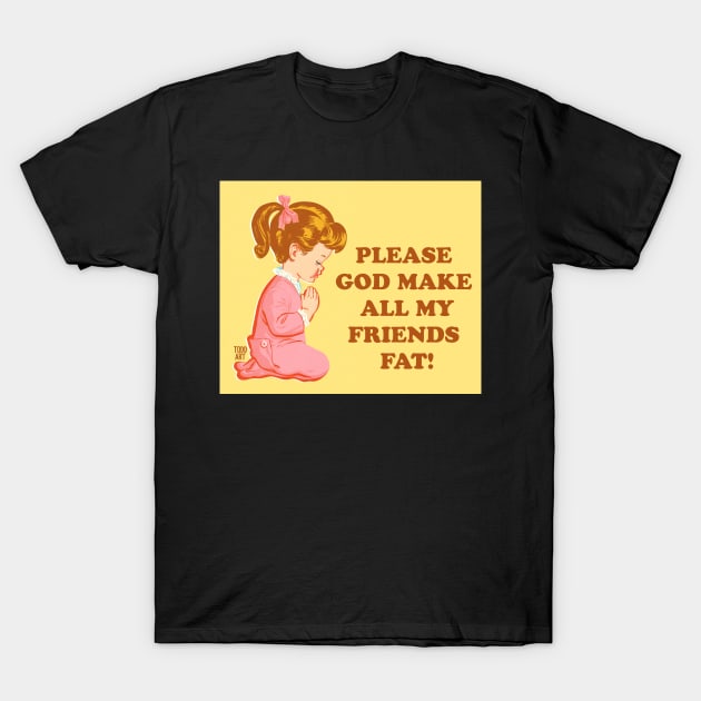 MAKE MY FRIENDS FAT T-Shirt by toddgoldmanart